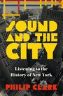 Der Text lautet: "SOUND AND THE CITY", "Listening to the History of New York", "PHILIP CLARK". Ein Blick auf Hochhäuser.