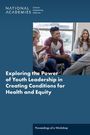 National Academies of Sciences Engineering and Medicine: Exploring the Power of Youth Leadership in Creating Conditions for Health and Equity, Buch