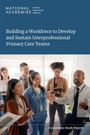 National Academies of Sciences Engineering and Medicine: Building a Workforce to Develop and Sustain Interprofessional Primary Care Teams, Buch