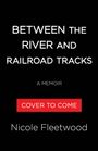 "BETWEEN THE RIVER AND RAILROAD TRACKS A MEMOIR COVER TO COME Nicole Fleetwood." schwarzer Hintergrund.
