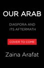 Text: "OUR ARAB," "DIASPORA AND ITS AFTERMATH," "COVER TO COME," "Zaina Arafat." Schwarzer Hintergrund, schlichtes Design.