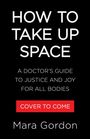 "HOW TO TAKE UP SPACE" oben in Weiß, darunter "A DOCTOR'S GUIDE...FOR ALL BODIES". Rotes Feld: "COVER TO COME". Unten "Mara Gordon".