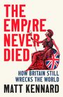 Text: „THE EMPIRE NEVER DIED. HOW BRITAIN STILL WRECKS THE WORLD. MATT KENNARD.“ Illustration: Britannia mit Schild.