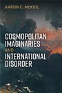 Aaron C McKeil: Cosmopolitan Imaginaries and International Disorder, Buch