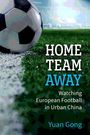 Text: „HOME TEAM AWAY: Watching European Football in Urban China“ von Yuan Gong. Ein Fußball liegt auf einem Spielfeld.