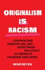 TEXT: "Originalism is Racism. Confronting, Dismantling, and Overcoming the Legacy of America's Founding Enslavers" von René Reyes.