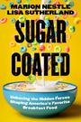 Text: "MARION NESTLE LISA SUTHERLAND SUGAR COATED Unboxing the Hidden Forces Shaping America’s Favorite Breakfast Food." Eine Schüssel mit bunten Cerealien und überschüttet Milch auf gelbem Hintergrund.