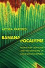 „Alyssa Paredes BANANA PO CALYPSE Plantation Capitalism and the Unmaking of Asia’s Banana Republic“ vor Bananenblatt.