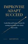 "IMPROVISE ADAPT SUCCEED" steht oben. Darunter: "Leadership and business lessons for turning uncertainty into clarity and results". Unten: "KEN NEWTON". Goldfarbener Text auf dunkelblauem Hintergrund mit einem aufsteigenden Pfeil.
