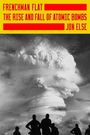 Text: "FRENCHMAN FLAT: THE RISE AND FALL OF ATOMIC BOMBS, JON ELSE". Ein Atompilz überragt die Silhouetten mehrerer Menschen.