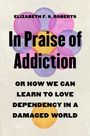 Elizabeth F S Roberts: In Praise of Addiction, Buch