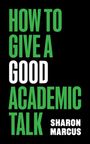 Sharon Marcus: How to Give a Good Academic Talk, Buch