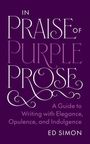 Titel: "In Praise of Purple Prose". Untertitel: "A Guide to Writing with Elegance, Opulence, and Indulgence". Autor: Ed Simon.