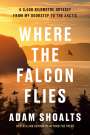 Adam Shoalts: Where the Falcon Flies: A 4,000 Kilometre Odyssey from My Doorstep to the Arctic by Canoe, Buch