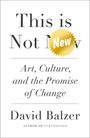 David Balzer: This is Not New: Art, Culture, and the Promise of Change, Buch