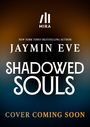 NEW YORK TIMES BESTSELLING AUTHOR, JAYMIN EVE, SHADOWED SOULS. COVER COMING SOON. Oben ein stilisiertes Logo.