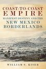 "COAST-TO-COAST EMPIRE: MANIFEST DESTINY AND THE NEW MEXICO BORDERLANDS. William S. Kiser." Illustration zeigt eine historische Szene.