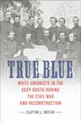 TRUE BLUE: WHITE UNIONISTS IN THE DEEP SOUTH DURING THE CIVIL WAR AND RECONSTRUCTION. Autorenname: Clayton J. Butler. Schwarz-weiß Foto von Männern in Uniformen.