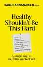 Oben steht "SARAH ANN MACKLIN ANutr". Der Titel lautet "Healthy Shouldn't Be This Hard". Unten: "A simple way to eat, think and feel well". Ein handgeschriebener Zettel mit durchgestrichenen Begriffen wie "GLP-1s", "Sugar-free", "5am Routine". Der Hintergrund ist gelb.