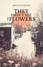 Kristin L Kraus: They Didn't See the Flowers, Buch