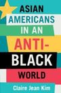 Claire Jean Kim: Asian Americans in an Anti-Black World, Buch