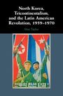 Moe Taylor: North Korea, Tricontinentalism, and the Latin American Revolution, 1959-1970, Buch