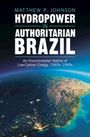 Matthew P. Johnson: Hydropower in Authoritarian Brazil, Buch