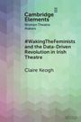 Claire Keogh: #WakingTheFeminists and the Data-Driven Revolution in Irish Theatre, Buch