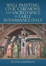 Jean K. Cadogan: Wall Painting, Civic Ceremony, and Sacred Space in Early Renaissance Italy, Buch