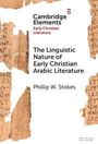"Cambridge Elements: Early Christian Literature. The Linguistic Nature of Early Christian Arabic Literature. Phillip W. Stokes." Fragmentierte alte Textstücke im Hintergrund.
