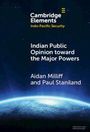 "Cambridge Elements Indo-Pacific Security. Indian Public Opinion toward the Major Powers von Aidan Milliff und Paul Staniland."