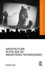 Sang Lee: Architecture in the Age of Mediatizing Technologies, Buch