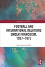Juan Antonio Simón: Football and International Relations under Francoism, 1937-1975, Buch