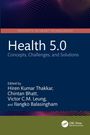 Health 5.0: Concepts, Challenges, and Solutions. Herausgegeben von Hiren Kumar Thakkar, Chintan Bhatt, Victor C.M. Leung.