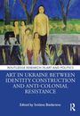 Art in Ukraine Between Identity Construction and Anti-Colonial Resistance, Buch