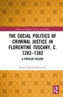 Joseph Figliulo-Rosswurm: The Social Politics of Criminal Justice in Florentine Tuscany, c. 1282-1382, Buch