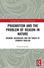 "Pragmatism and the Problem of Reason in Nature. Meaning, Naturalism, and the Threat of Semantic Nihilism. Brandon Beasley."