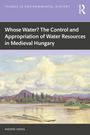 Andras Vadas: Whose Water? The Control and Appropriation of Water Resources in Medieval Hungary, Buch