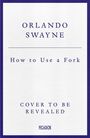"ORLANDO SWAYNE How to Use a Fork COVER TO BE REVEALED" steht in dunkelblauer Schrift auf weißem Hintergrund.