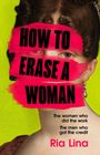 FINAL COVER TO BE REVEALED. HOW TO ERASE A WOMAN. "The Women Who Did the Work. The Men Who Got the Credit." RIA LINA. WILDFIRE Logo.