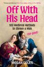 "Off With His Head: 100 Medieval Methods to Silence a Man (for good)" Megan Coles. Zwei Frauen halten einen Mann.