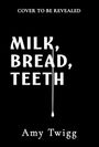 "Cover to be revealed. Milk, Bread, Teeth". Unten steht "Amy Twigg". Schwarzer Hintergrund, weiße Schrift.