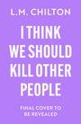 L. M. Chilton: I Think We Should Kill Other People, Buch
