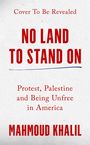 „Cover To Be Revealed“, „NO LAND TO STAND ON“, „Protest, Palestine and Being Unfree in America“, „MAHMOUD KHALIL“.