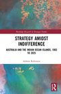 Titel: "Strategy Amidst Indifference: Australia and the Indian Ocean Islands, 1803 to 2025" von Ashton Robinson. Buntes abstraktes Design.