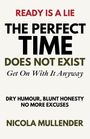 READY IS A LIE. THE PERFECT TIME DOES NOT EXIST. Get On With It Anyway. DRY HUMOUR, BLUNT HONESTY. NICOLA MULLENDER.