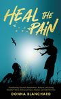 Donna Blanchard: Heal The Pain - Transforming parental abandonment, betrayals, and an eating disorder into peace, purpose and self-discovery, Buch