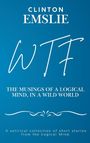 Clinton W Emslie: WTF - The Musings of a Logical Mind in a Wild World, Buch