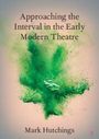 Mark Hutchings: Approaching the Interval in the Early Modern Theatre, Buch