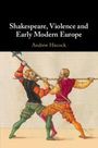 Andrew Hiscock (Bangor University): Shakespeare, Violence and Early Modern Europe, Buch